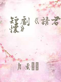 短剧《请君入我怀》