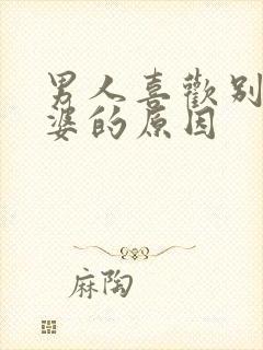 男人喜欢别人老婆的原因