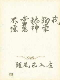 不当舔狗我成了亿万神豪