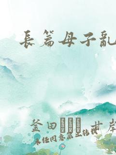 长篇母子乱小说
