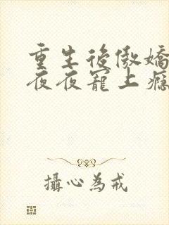 重生后傲娇世子夜夜宠上瘾免费阅读