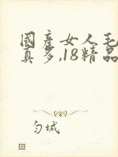 国产女人毛片水真多,18精品