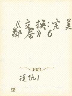 《交换:完美的邻居》6 《交换:完美的邻居》6