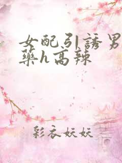 女配引诱男主下药h高辣