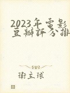 2023年电影豆瓣评分排行榜