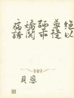 病娇师尊绝色,诱哄乖徒以下犯上 病娇师尊绝色,诱哄乖徒以下犯上