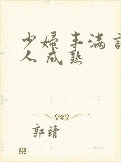 少妇 丰满 诱人 成熟