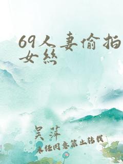 69人妻偷拍熟女丝