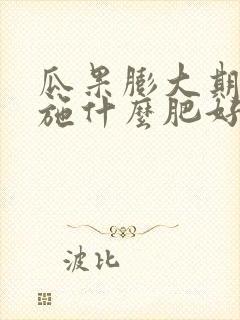 瓜果膨大期应该施什么肥好
