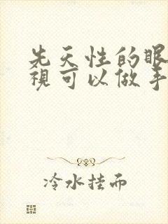 先天性的眼睛斜视可以做手术吗