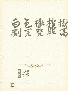 白色橄榄树电视剧完整版高清免费观看