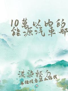 10万以内的新能源汽车哪个好