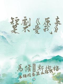 短剧《原来你只是不爱我》在线观看