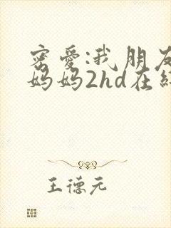 密爱:我朋友的妈妈2hd在线观看