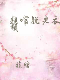 亲嘴脱光衣服视频