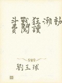 斗战狂潮动漫免费阅读