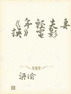 《年轻夫妻:交换》电影 《年轻夫妻:交换》电影