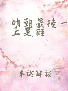 明朝最后一代皇上是谁 明朝最后一代皇上是谁