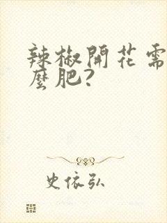 辣椒开花需要什么肥? 辣椒开花需要什么肥?