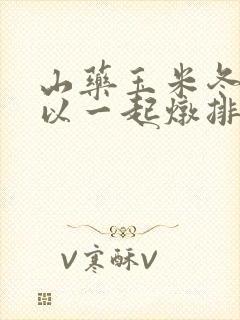 山药玉米冬瓜可以一起炖排骨吗