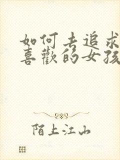 如何去追求自己喜欢的女孩