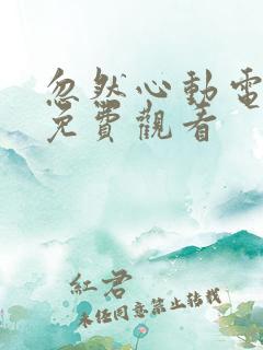 忽然心动电视剧免费观看 忽然心动电视剧免费观看