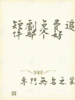 短剧免费追剧软件哪个好
