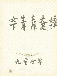 女生来大姨妈后下身痒是什么原因