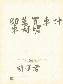 80万买车什么车好呢