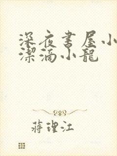 深夜书屋小说纯洁滴小龙