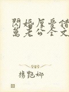 闪婚厚爱错嫁亿万老公全文免费阅读
