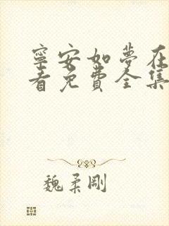 宁安如梦在线观看免费全集电视剧第一集
