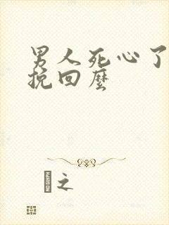 男人死心了还能挽回么