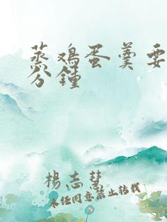 蒸鸡蛋羹要蒸几分钟