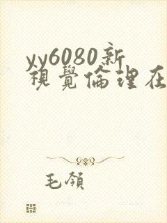 yy6080新视觉伦理在线观看