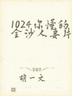1024你懂的金沙人妻片 1024你懂的金沙人妻片
