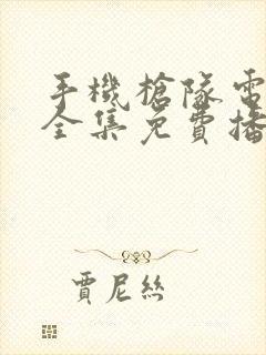 手机枪队电视剧全集免费播放高清 手机枪队电视剧全集免费播放高清
