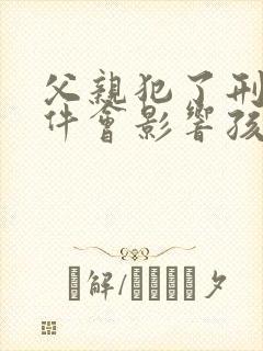 父亲犯了刑事案件会影响孩子吗 父亲犯了刑事案件会影响孩子吗