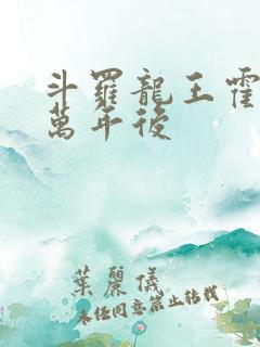 斗罗龙王霍雨浩万年后