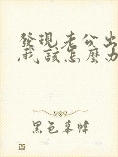发现老公出轨了,我该怎么办?