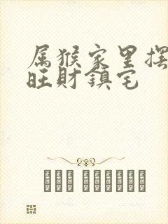 属猴家里摆什么旺财镇宅