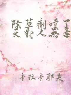 除草剂喷了后几天对人无毒