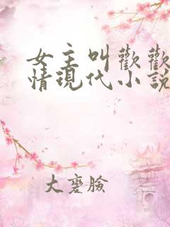 女主叫欢欢的言情现代小说