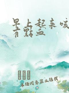早上起来咳得痰有点血