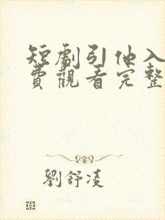 短剧引他入室免费观看完整版