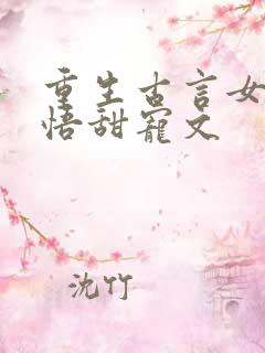重生古言女主悔悟甜宠文