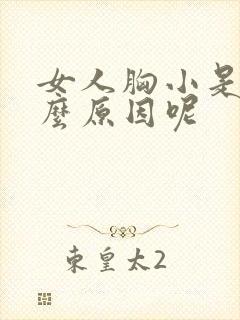女人胸小是 什么原因呢