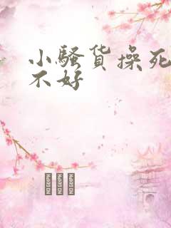 小骚货操死你好不好