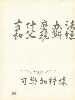 有什么办法可以和父亲断绝关系