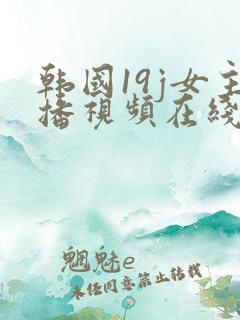 韩国19j女主播视频在线观看